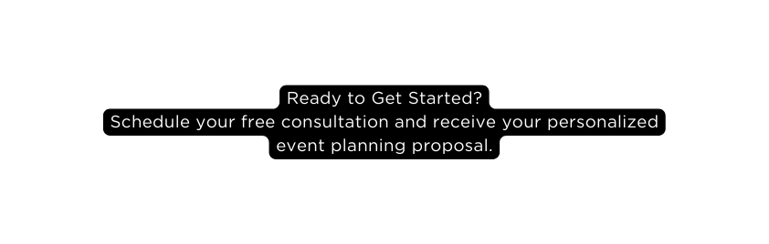 Ready to Get Started Schedule your free consultation and receive your personalized event planning proposal